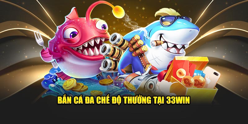 Bắn cá đa chế độ thưởng tại 33Win