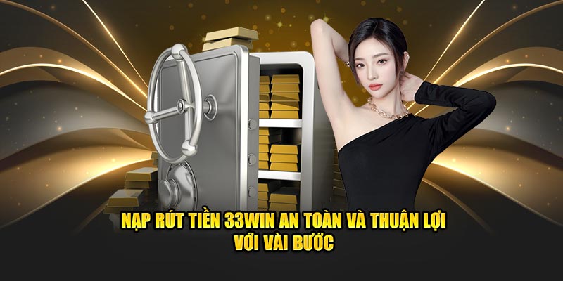 Nạp rút tiền 33Win an toàn và thuận lợi với vài bước