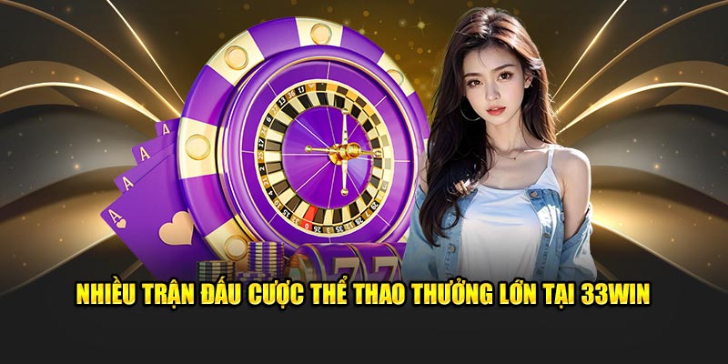 Nhiều trận đấu cược thể thao thưởng lớn tại 33Win