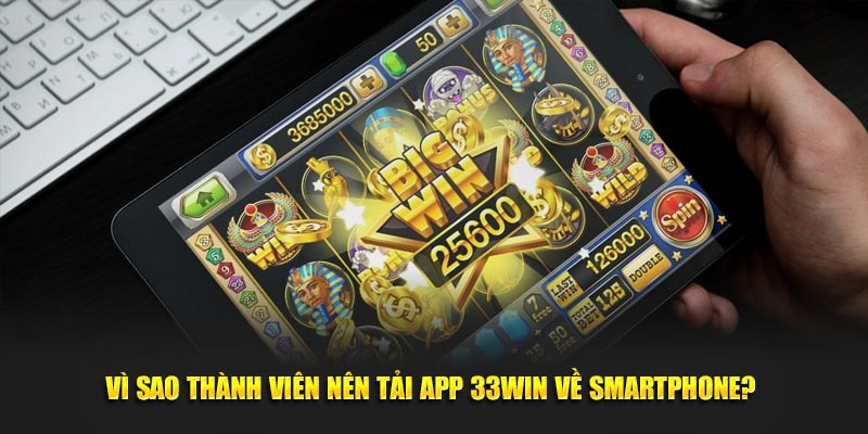 Vì sao thành viên nên tải app 33WIN về smartphone? 